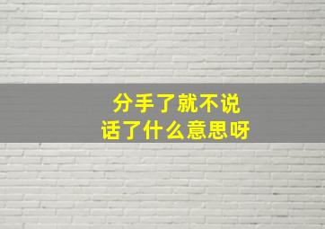 分手了就不说话了什么意思呀