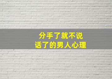 分手了就不说话了的男人心理