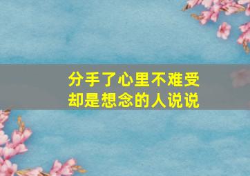 分手了心里不难受却是想念的人说说