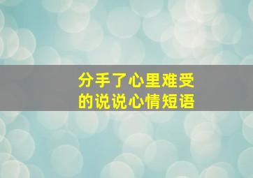 分手了心里难受的说说心情短语