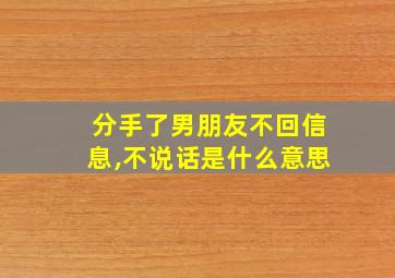 分手了男朋友不回信息,不说话是什么意思