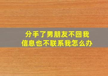 分手了男朋友不回我信息也不联系我怎么办