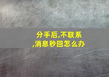 分手后,不联系,消息秒回怎么办