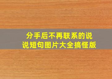 分手后不再联系的说说短句图片大全搞怪版