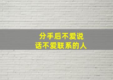 分手后不爱说话不爱联系的人