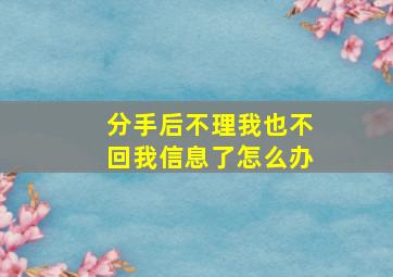 分手后不理我也不回我信息了怎么办