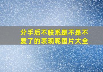 分手后不联系是不是不爱了的表现呢图片大全