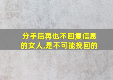 分手后再也不回复信息的女人,是不可能挽回的