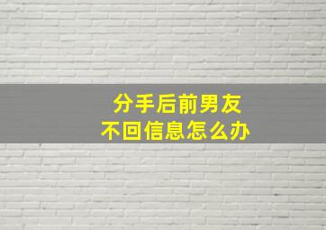 分手后前男友不回信息怎么办