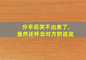 分手后哭不出来了,虽然还怀念对方的说说