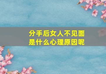 分手后女人不见面是什么心理原因呢