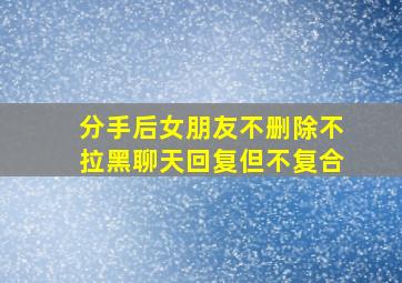 分手后女朋友不删除不拉黑聊天回复但不复合