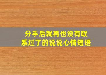 分手后就再也没有联系过了的说说心情短语