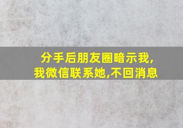 分手后朋友圈暗示我,我微信联系她,不回消息