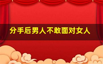 分手后男人不敢面对女人