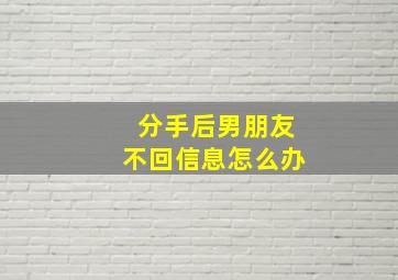 分手后男朋友不回信息怎么办