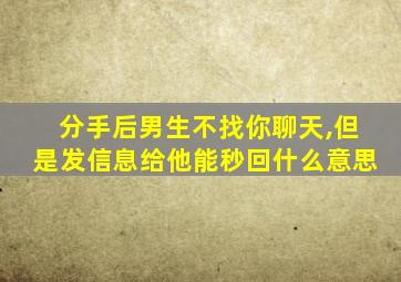 分手后男生不找你聊天,但是发信息给他能秒回什么意思