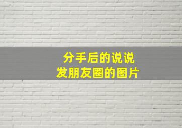 分手后的说说发朋友圈的图片