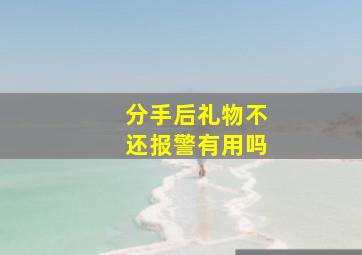 分手后礼物不还报警有用吗