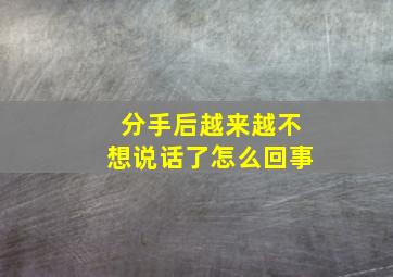 分手后越来越不想说话了怎么回事