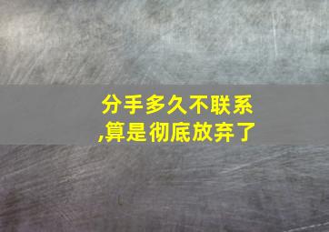 分手多久不联系,算是彻底放弃了