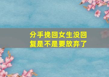 分手挽回女生没回复是不是要放弃了