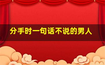 分手时一句话不说的男人