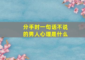 分手时一句话不说的男人心理是什么