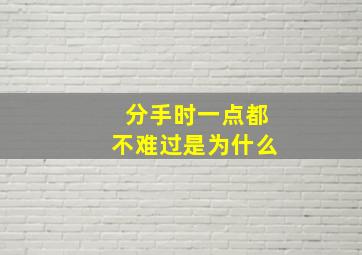 分手时一点都不难过是为什么