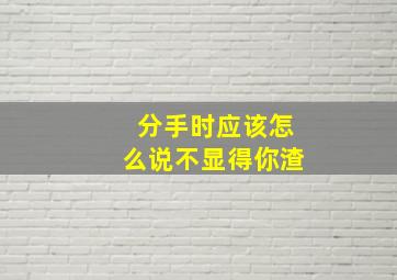 分手时应该怎么说不显得你渣