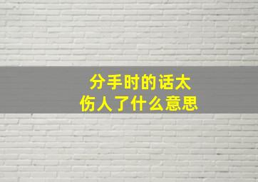 分手时的话太伤人了什么意思