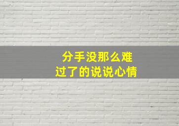 分手没那么难过了的说说心情