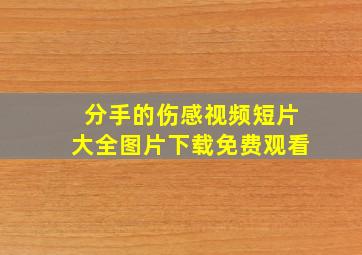 分手的伤感视频短片大全图片下载免费观看