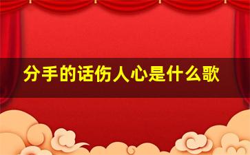 分手的话伤人心是什么歌