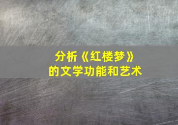 分析《红楼梦》的文学功能和艺术