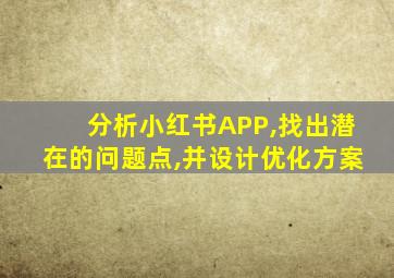 分析小红书APP,找出潜在的问题点,并设计优化方案