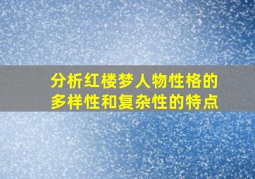 分析红楼梦人物性格的多样性和复杂性的特点