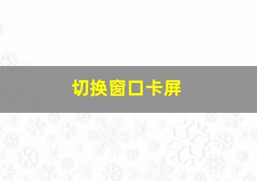 切换窗口卡屏