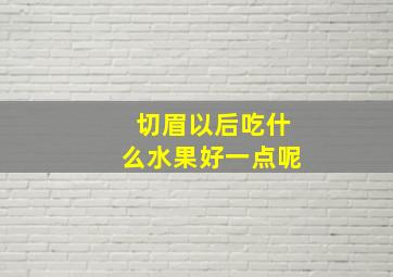 切眉以后吃什么水果好一点呢