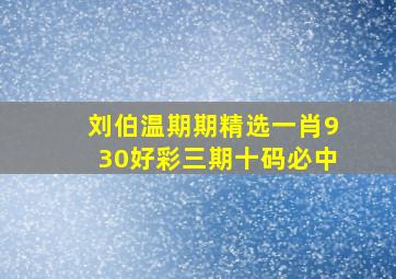 刘伯温期期精选一肖930好彩三期十码必中