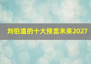 刘伯温的十大预言未来2027