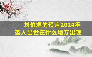 刘伯温的预言2024年圣人出世在什么地方出现