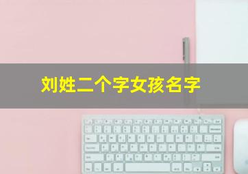 刘姓二个字女孩名字