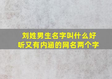 刘姓男生名字叫什么好听又有内涵的网名两个字