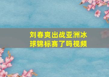 刘春爽出战亚洲冰球锦标赛了吗视频