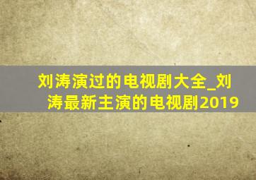 刘涛演过的电视剧大全_刘涛最新主演的电视剧2019