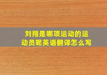 刘翔是哪项运动的运动员呢英语翻译怎么写