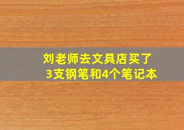 刘老师去文具店买了3支钢笔和4个笔记本