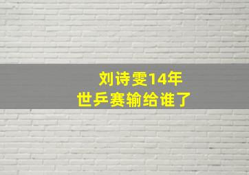 刘诗雯14年世乒赛输给谁了