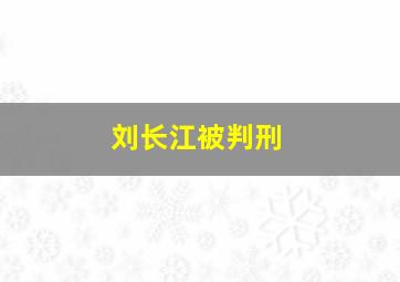 刘长江被判刑